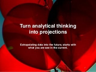 We make brands stronger.
We make brand leaders smarter.
Turn analytical thinking
into projections
Extrapolating data into the future, starts with
what you are see in the current.
 