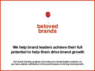 We help brand leaders achieve their full
potential to help them drive brand growth
beloved
brands
Our brand training program will make your brand leaders smarter, so
you have added conﬁdence in their performance in driving brand growth.
 