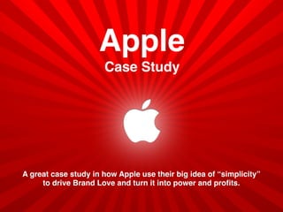 Apple
Case Study
A great case study in how Apple use their big idea of “simplicity”
to drive Brand Love and turn it into power and proﬁts.
 
