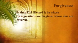 Forgiveness
Psalms 32:1 Blessed is he whose
transgressions are forgiven, whose sins are
covered.
 