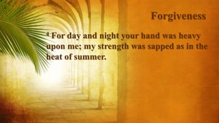 Forgiveness
4 For day and night your hand was heavy
upon me; my strength was sapped as in the
heat of summer.
 