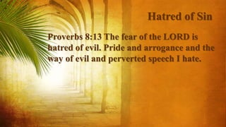 Hatred of Sin
Proverbs 8:13 The fear of the LORD is
hatred of evil. Pride and arrogance and the
way of evil and perverted speech I hate.
 