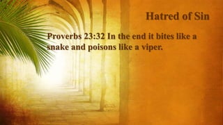 Hatred of Sin
Proverbs 23:32 In the end it bites like a
snake and poisons like a viper.
 