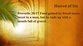 Hatred of Sin
Proverbs 20:17 Food gained by fraud tastes
sweet to a man, but he ends up with a
mouth full of gravel.
 