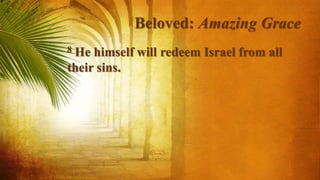 Beloved: Amazing Grace
8 He himself will redeem Israel from all
their sins.
 