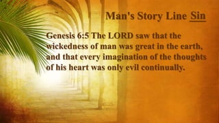 Man's Story Line ___
Genesis 6:5 The LORD saw that the
wickedness of man was great in the earth,
and that every imagination of the thoughts
of his heart was only evil continually.
Sin
 