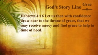 God's Story Line ____
Hebrews 4:16 Let us then with confidence
draw near to the throne of grace, that we
may receive mercy and find grace to help in
time of need.
Grac
e
 