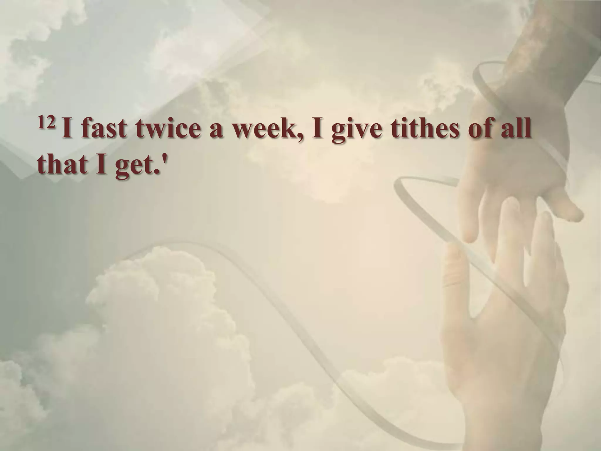 12 I
   fast twice a week, I give tithes of all
that I get.'
 