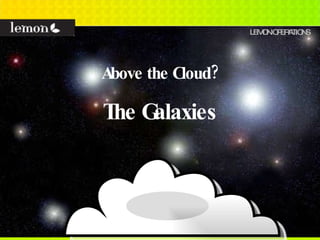 LEMON OPERATIONS Above the Cloud? The Galaxies 