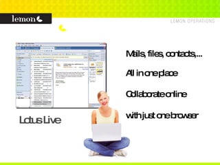 Lotus Live Mails, files, contacts,... All in one place Collaborate online with just one browser 