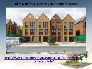 Below market property in uk and its types
http://www.globalpropertyinvestors.co.uk/below-market-
value-property/
 