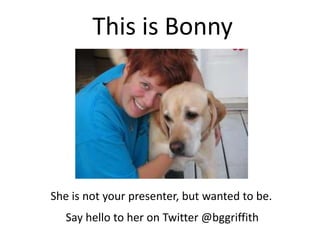 This is Bonny<br />She is not your presenter, but wanted to be.<br />Say hello to her on Twitter @bggriffith<br />