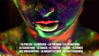 • LA POESÍA • LA MÚSICA • LA PINTURA • LA LITERATURA
• LA ESCULTURA • LA DANZA • EL TEATRO • EL CINE • EL CÓMIC
• LOS VIDEOJUEGOS • LA ARQUITECTURA • LA GASTRONOMÍA
 