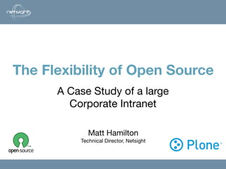 The Flexibility of Open Source
                  Matt Hamilton

      A Case Study of a large
        Corporate Intranet

             Matt Hamilton
          Technical Director, Netsight
 