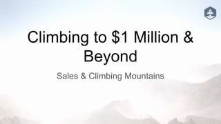 Climbing to $1 Million &
Beyond
Sales & Climbing Mountains
 