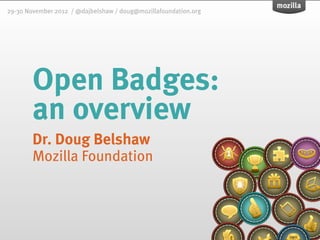 29-30 November 2012 / @dajbelshaw / doug@mozillafoundation.org




        Open Badges:
        an overview
        Dr. Doug Belshaw
        Mozilla Foundation
 