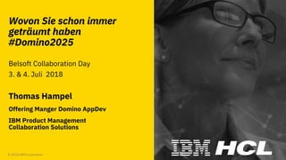 #domino2025
© 2018 IBM Corporation
Wovon Sie schon immer
geträumt haben
#Domino2025
Belsoft Collaboration Day
3. & 4. Juli 2018
Thomas Hampel
Offering Manger Domino AppDev
IBM Product Management
Collaboration Solutions
 