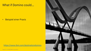 Page 13 / © 2018 IBM Corporation
What if Domino could...
• Beispiel einer Praxis
https://www.ibm.com/destinationdomino
 