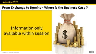 #domino2025
Page 24 / © 2018 IBM Corporation
From Exchange to Domino - Where is the Business Case ?
Information only
available within session
 