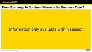 #domino2025
Page 25 / © 2018 IBM Corporation
From Exchange to Domino - Where is the Business Case ?
Information only available within session
 