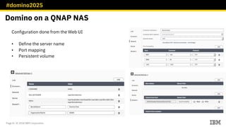 #domino2025
Page 8 / © 2018 IBM Corporation
Configuration done from the Web UI
• Define the server name
• Port mapping
• Persistent volume
Domino on a QNAP NAS
 