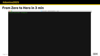 #domino2025
Page 10 / © 2018 IBM Corporation
From Zero to Hero in 3 min
 