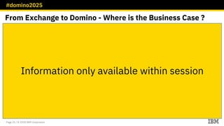 #domino2025
Page 25 / © 2018 IBM Corporation
From Exchange to Domino - Where is the Business Case ?
Information only avail...