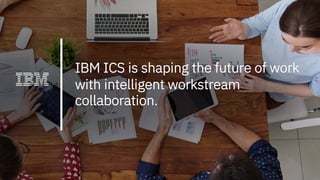 IBM ICS is shaping the future of work
with intelligent workstream
collaboration.
 