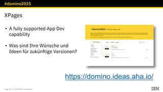 #domino2025
Page 26 / © 2018 IBM Corporation
XPages
https://domino.ideas.aha.io/
• A fully supported App Dev
capability
• ...