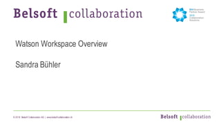 © 2018 Belsoft Collaboration AG | www.belsoft-collaboration.ch
Watson Workspace Overview
Sandra Bühler
 