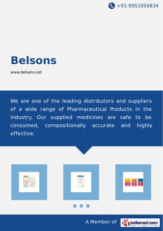 +91-9953356834

Belsons
www.belsons.net

We are one of the leading distributors and suppliers
of a wide range of Pharmaceutical Products in the
industry. Our supplied medicines are safe to be
consumed,

compositionally

accurate

effective.

A Member of

and

highly

 
