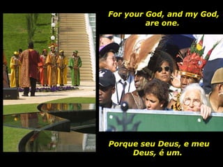 Porque seu Deus, e meu Deus, é um.  For your God, and my God, are one.  