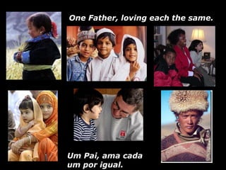 Um Pai, ama cada um por igual. One Father, loving each the same.  