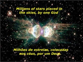 Milhões de estrelas, colocadas nos céus, por um Deus.  Millions of stars placed in the skies, by one God   