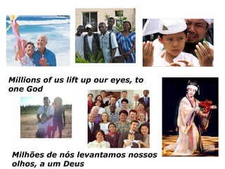 Milhões de nós levantamos nossos olhos, a um Deus Millions of us lift up our eyes, to one God 
