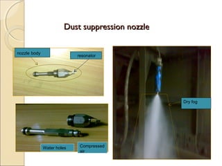 Dust suppression nozzleDust suppression nozzle
resonator
nozzle body
Water holes Compressed
air
Dry fog
 