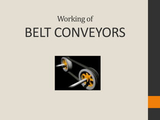 Working of
BELT CONVEYORS
 