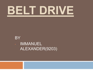 BELT DRIVE
BY
• IMMANUEL
ALEXANDER(9203)
 