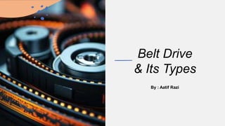 Belt Drive
& Its Types
By : Aatif Razi
 