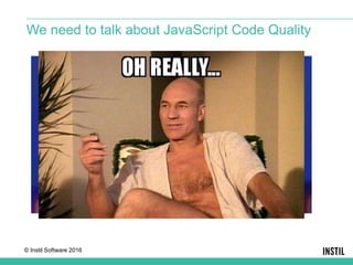 © Instil Software 2016
We need to talk about JavaScript Code Quality
 