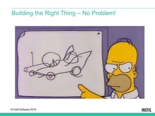 © Instil Software 2016
Building the Right Thing – No Problem!
 