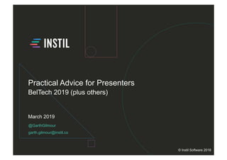 @GarthGilmour
garth.gilmour@instil.co
March 2019
© Instil Software 2018
Practical Advice for Presenters
BelTech 2019 (plus others)
 