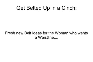 Get Belted Up in a Cinch: Fresh new Belt Ideas for the Woman who wants a Waistline.... 