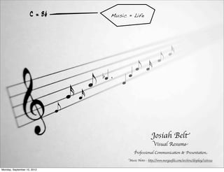 C = B#                      Music = Life




                                                                                    x
                                                                            e
                                                            e x
                                                        q
                                         e
                                             bq .
                                                    q
                                 x   x
                             e

                                                                        Josiah Belt
                                                                         Visual Resume
                                                            Professional Communication & Presentation
                                                        Music Notes - http://www.morgueﬁle.com/archive/display/158093


Monday, September 10, 2012
 