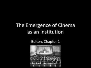 The Emergence of Cinema
     as an Institution
     Belton, Chapter 1
 