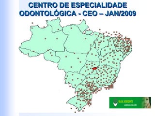 CENTRO DE ESPECIALIDADE
ODONTOLÓGICA - CEO – JAN/2009
CENTRO DE ESPECIALIDADE
ODONTOLÓGICA - CEO – JAN/2009
 