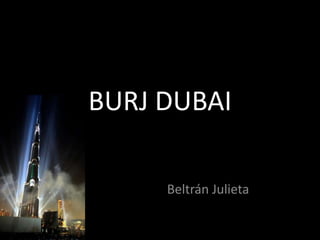 BURJ DUBAI

     Beltrán Julieta
 