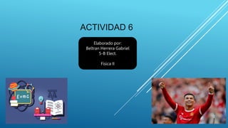 ACTIVIDAD 6
Elaborado por:
Beltran Herrera Gabriel
5-B Elect.
Física II
 