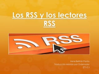 Los RSS y los lectores
RSS

Irene Beltrán Pardo
Traducción Asistida por Ordenador
2ª T.C.I

 