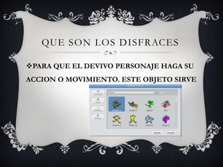 QUE SON LOS DISFRACES
PARA QUE EL DEVIVO PERSONAJE HAGA SU
ACCION O MOVIMIENTO. ESTE OBJETO SIRVE
 